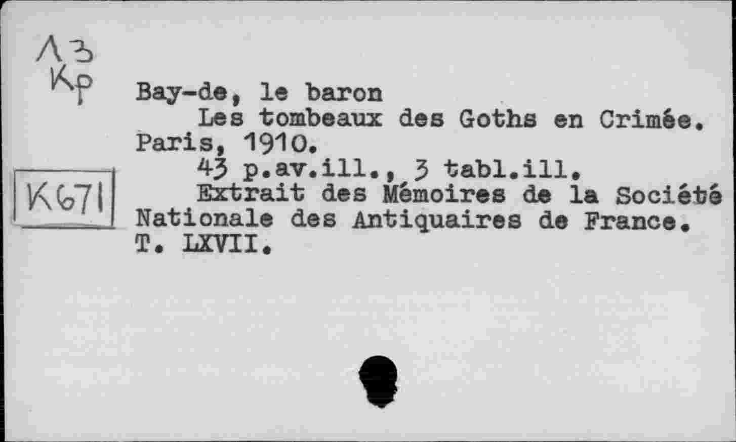 ﻿Вау-de, le baron
Les tombeaux des Goths en Crimée. Paris, 19Ю,
43 p.av.ill., 3 tabl.ill.
Extrait des Mémoires de la Société Nationale des Antiquaires de France. T. LXVII.